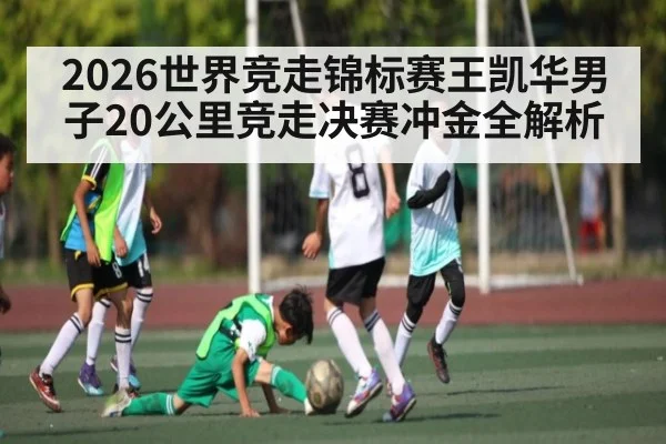 2026世界竞走锦标赛王凯华男子20公里竞走决赛冲金全解析