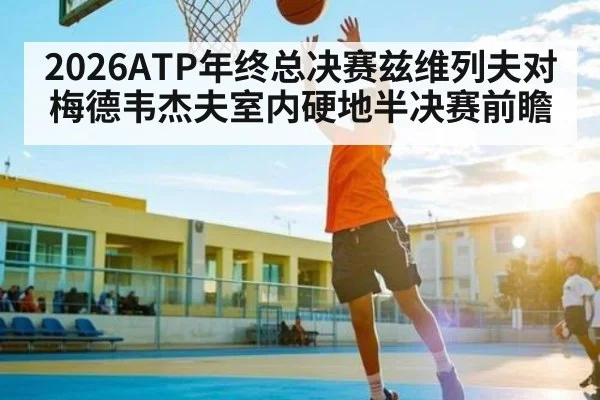 2026ATP年终总决赛兹维列夫对梅德韦杰夫室内硬地半决赛前瞻